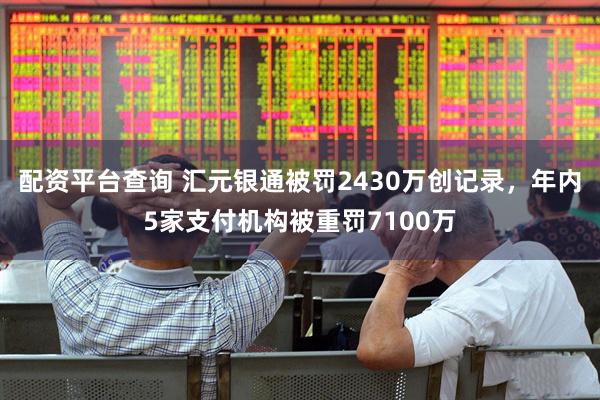 配资平台查询 汇元银通被罚2430万创记录，年内5家支付机构被重罚7100万