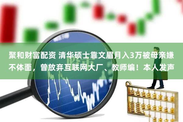 聚和财富配资 清华硕士靠文眉月入3万被母亲嫌不体面，曾放弃互联网大厂、教师编！本人发声