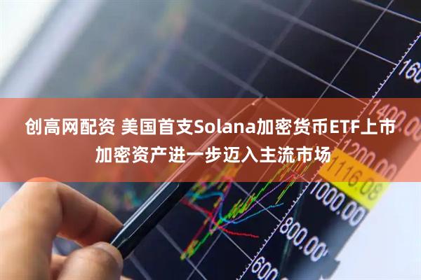 创高网配资 美国首支Solana加密货币ETF上市 加密资产进一步迈入主流市场