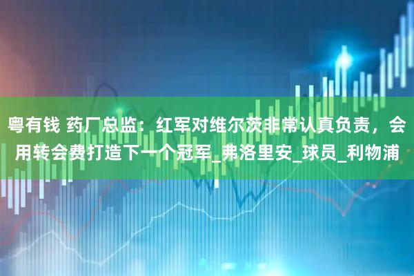 粤有钱 药厂总监：红军对维尔茨非常认真负责，会用转会费打造下一个冠军_弗洛里安_球员_利物浦