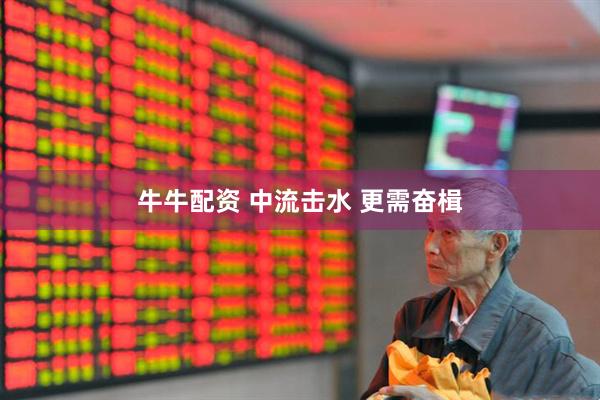 牛牛配资 中流击水 更需奋楫