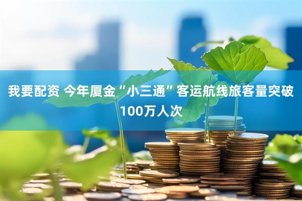 我要配资 今年厦金“小三通”客运航线旅客量突破100万人次