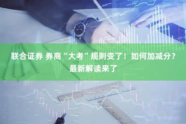 联合证券 券商“大考”规则变了！如何加减分？最新解读来了