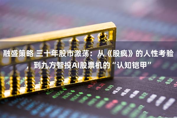 融盛策略 三十年股市激荡:从《股疯》的人性考验,到九方智投AI股票机的“认知铠甲”