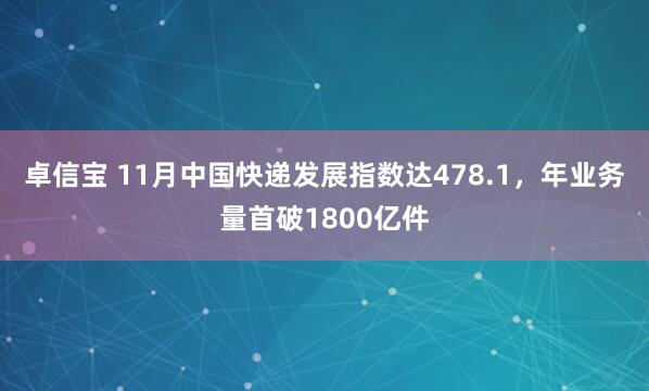 卓信宝 11月中国快递发展指数达478.1,年业务量首破1800亿件