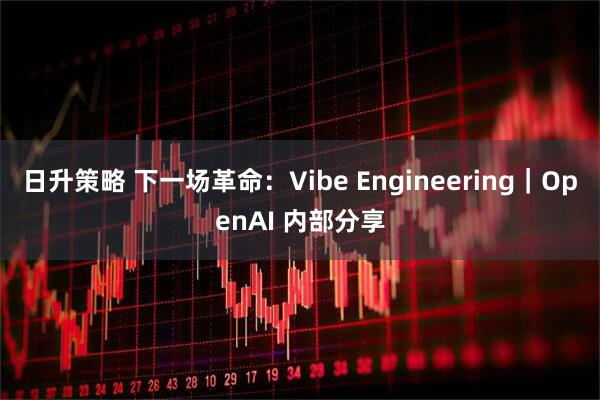 日升策略 下一场革命:Vibe Engineering|OpenAI 内部分享