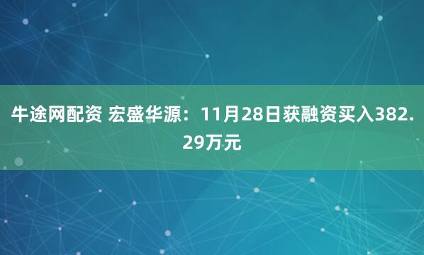 牛途网配资 宏盛华源:11月28日获融资买入382.29万元