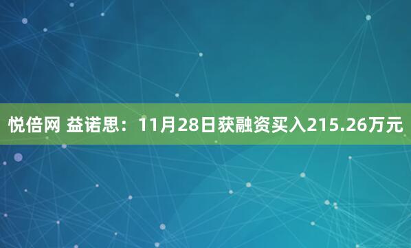 悦倍网 益诺思:11月28日获融资买入215.26万元