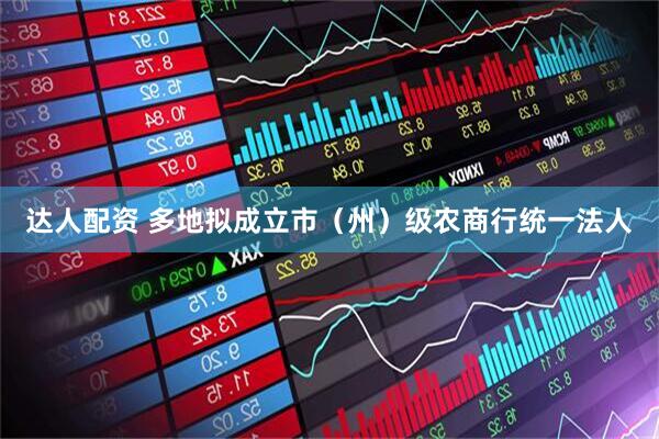 达人配资 多地拟成立市（州）级农商行统一法人