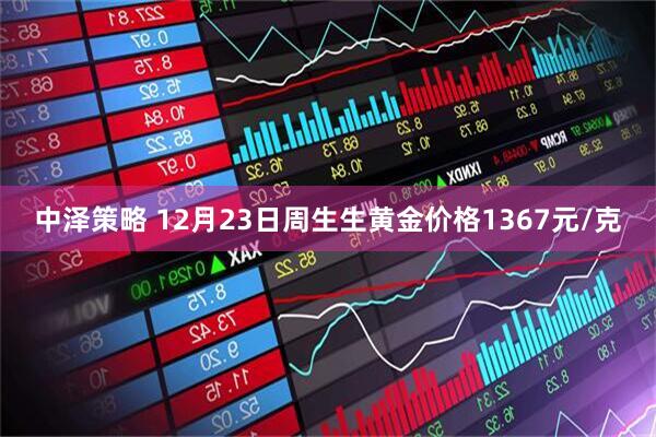 中泽策略 12月23日周生生黄金价格1367元/克