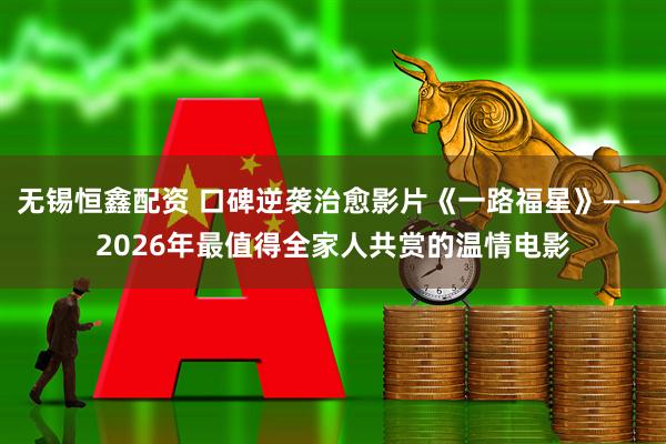 无锡恒鑫配资 口碑逆袭治愈影片《一路福星》—— 2026年最值得全家人共赏的温情电影