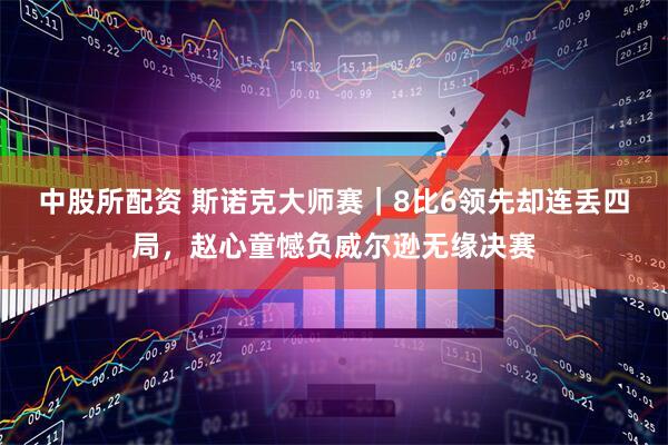 中股所配资 斯诺克大师赛｜8比6领先却连丢四局，赵心童憾负威尔逊无缘决赛